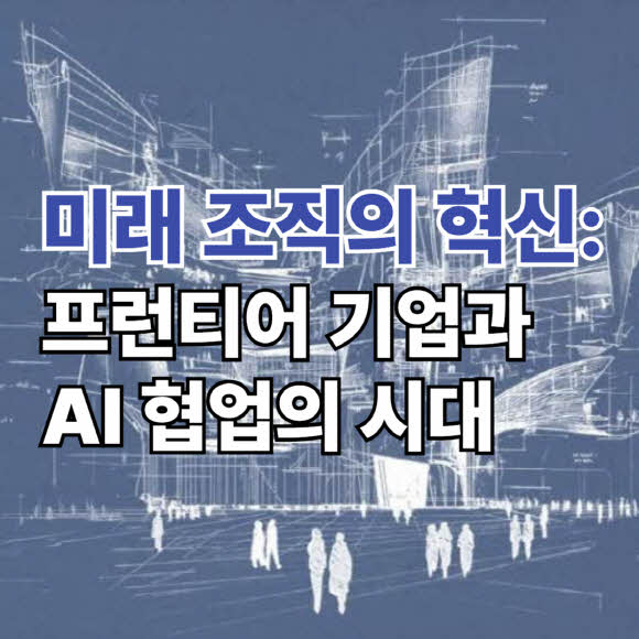 미래 조직의 혁신: 프런티어 기업과 AI 협업의 시대
