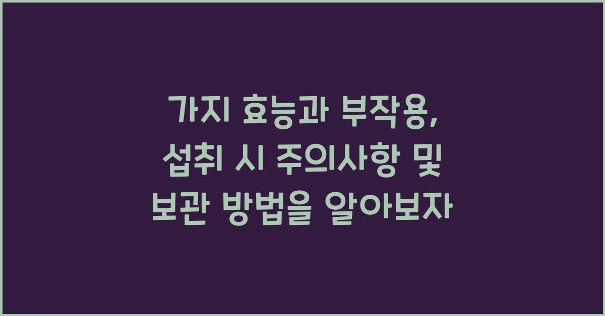 가지 효능과 부작용, 섭취 시 주의사항 및 보관 방법