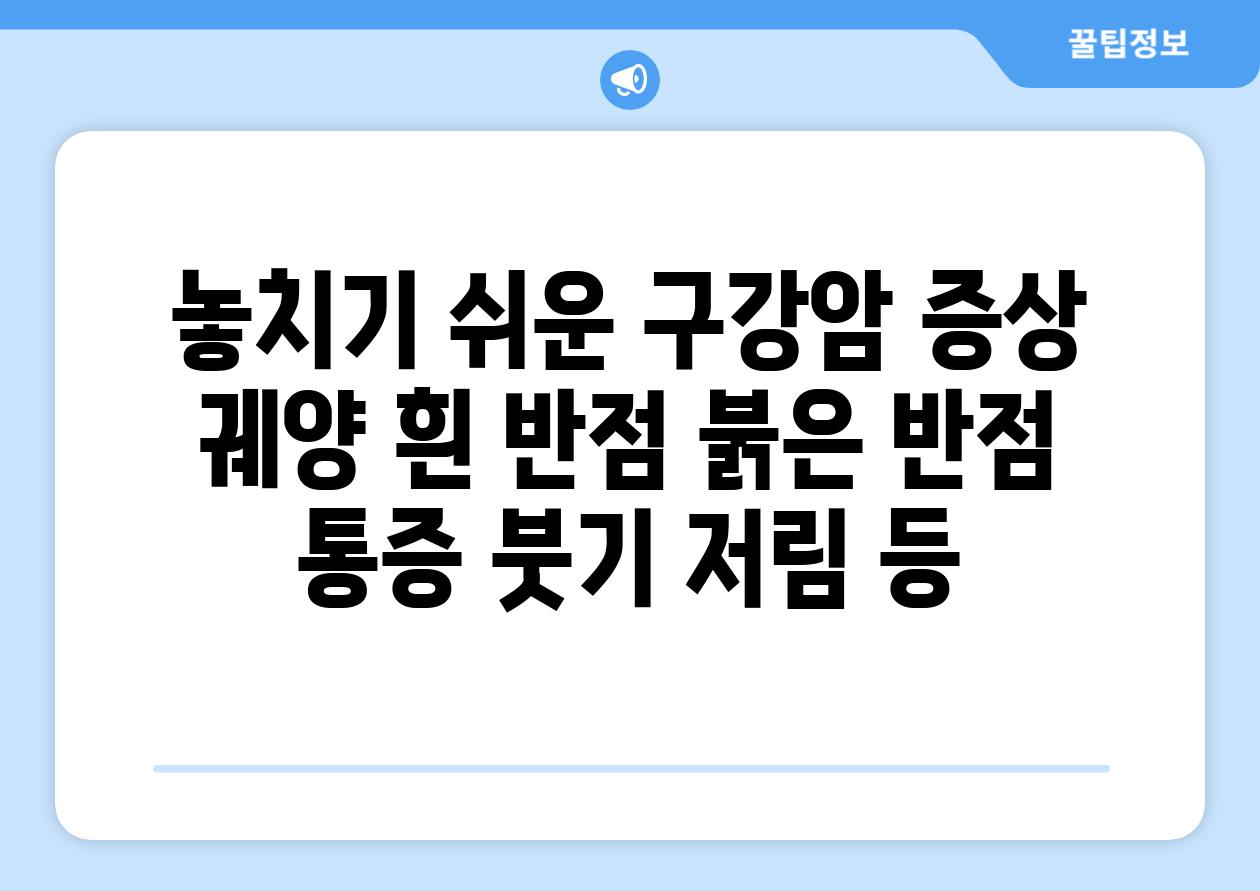 놓치기 쉬운 구강암 증상 궤양 흰 반점 붉은 반점 통증 붓기 저림 등