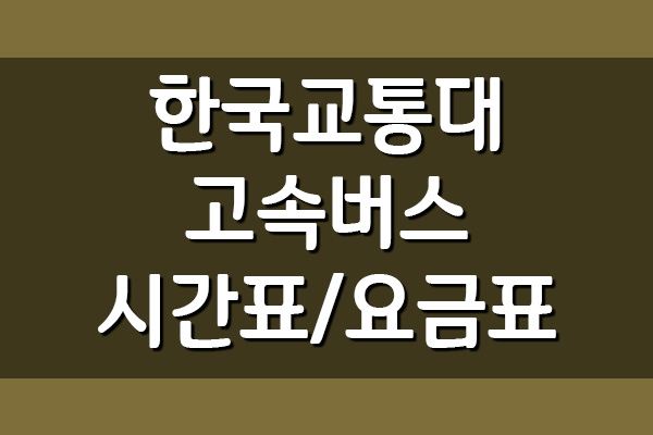  한국교통대 고속버스 시간표 및 요금표 안내