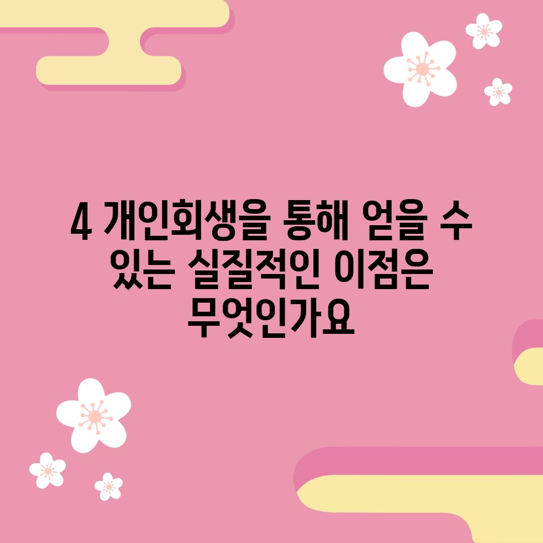 4. 개인회생을 통해 얻을 수 있는 실질적인 이점은 무엇인가요?