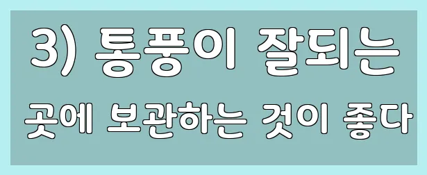  3) 통풍이 잘되는 곳에 보관하는 것이 좋다