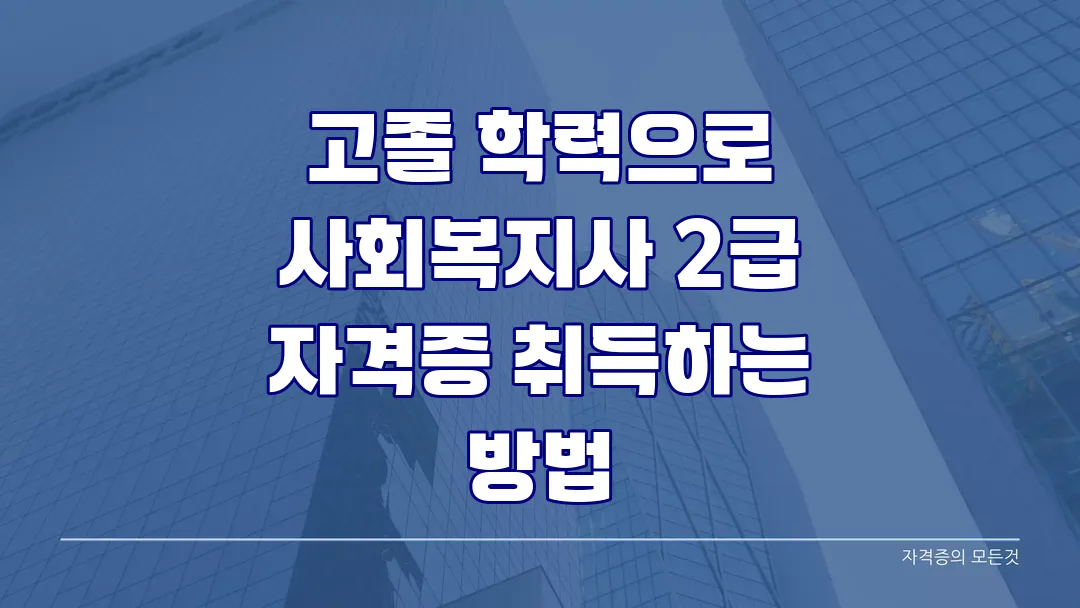고졸 학력으로 사회복지사 2급 자격증 취득하는 방법