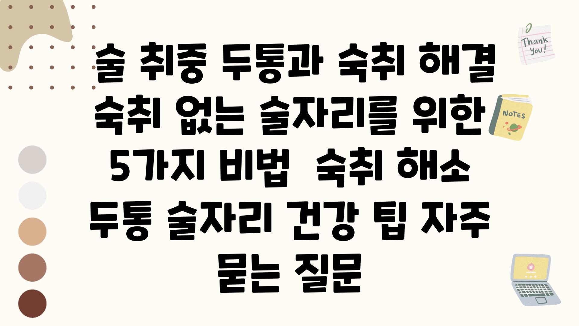  술 취중 두통과 숙취 해결 숙취 없는 술자리를 위한 5가지 비법  숙취 해소 두통 술자리 건강 팁 자주 묻는 질문