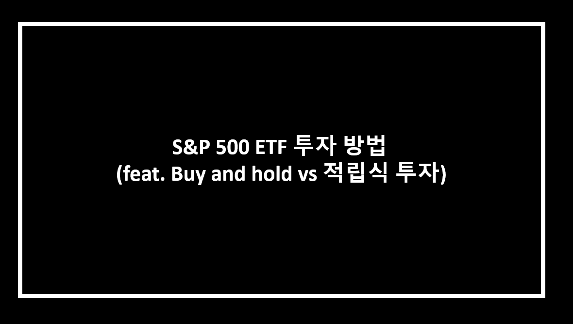  S&P 500 ETF 투자 방법 ( feat. buy and hold vs 적립식 투자)