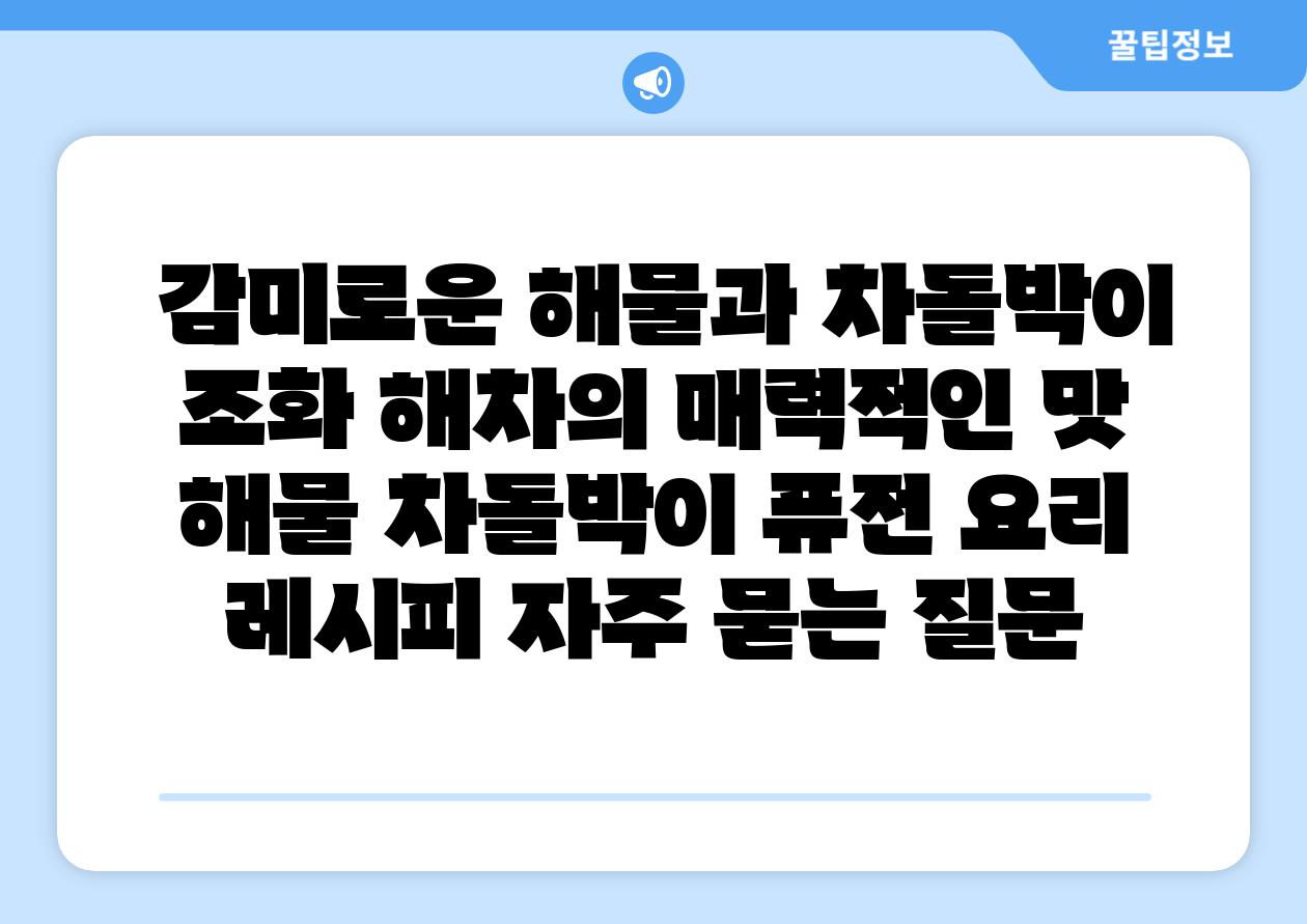  감미로운 해물과 차돌박이 조화 해차의 매력적인 맛  해물 차돌박이 퓨전 요리 레시피 자주 묻는 질문