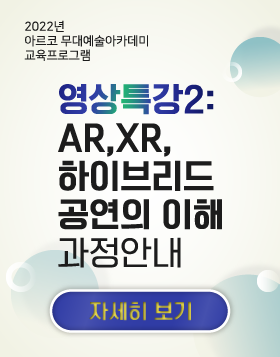  [교육소식] 2022년 아르코 무대예술아카데미 교육프로그램 - 영상특강2-AR,XR,하이브리드 공연의 이해 과정안내