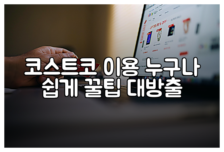 코스트코 이용 누구나 쉽게 꿀팁 대방출