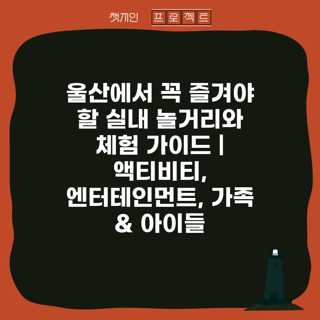 울산에서 꼭 즐겨야 할 실내 놀거리와 체험 가이드  액