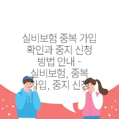 실비보험 중복 가입 확인과 중지 신청 방법 안내 - 실비보험, 중복 가입, 중지 신청