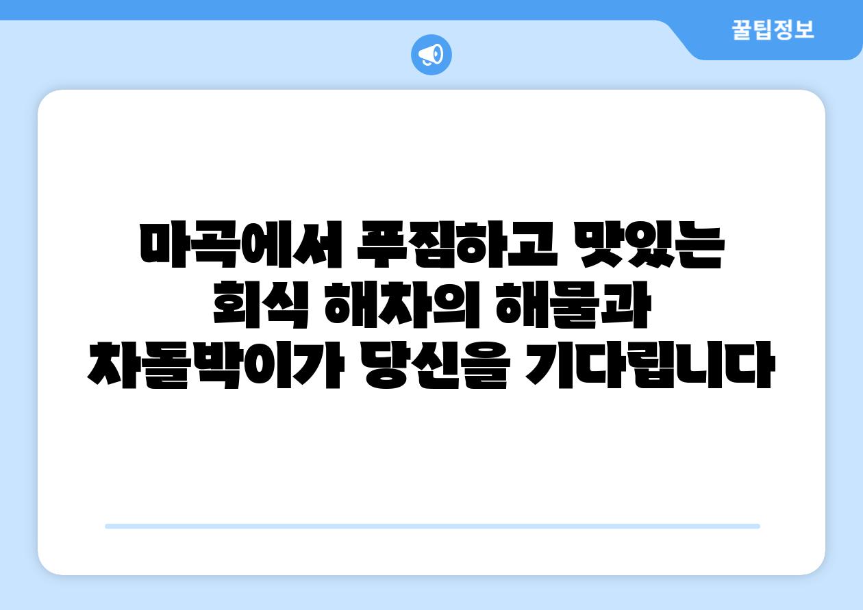 마곡에서 푸짐하고 맛있는 회식 해차의 해물과 차돌박이가 당신을 기다립니다