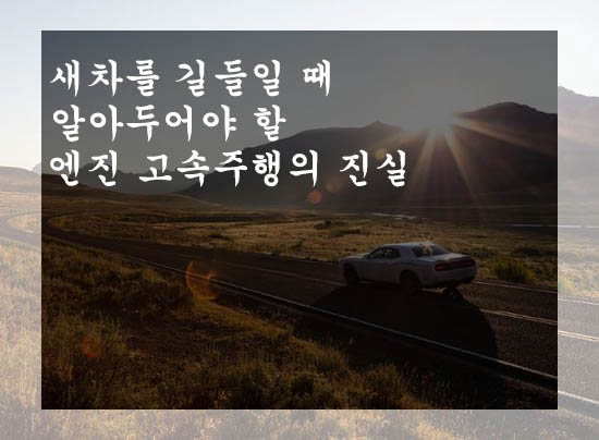  새차를 길들일 때 알아두어야 할 엔진 고속주행의 진실