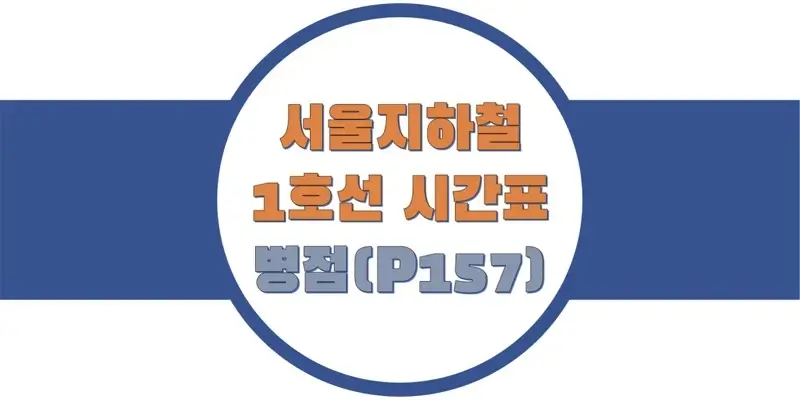  서울/수도권 지하철 시간표, 1호선 병점역(P157) 첫차/막차, 평일/토요일/공휴일(일요일) 일반 및 급행열차 출발 시간 정보