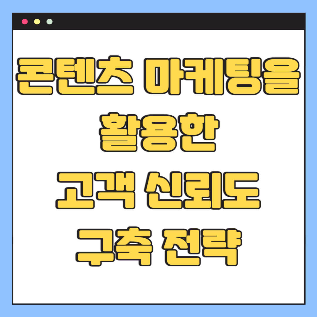 콘텐츠 마케팅을 활용한 고객 신뢰도 구축 전략