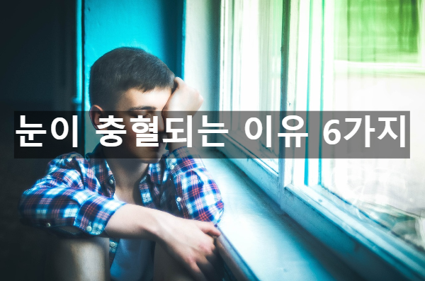  눈이 충혈되는 이유 6가지