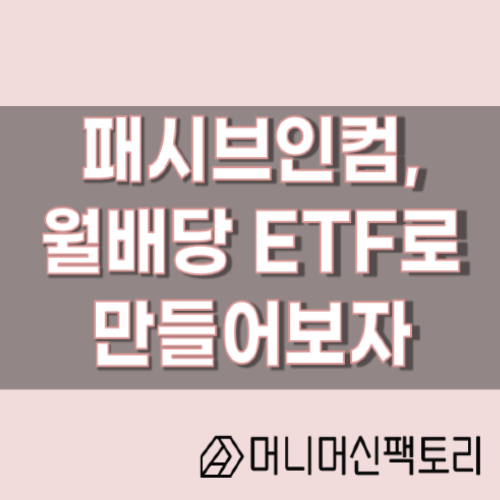  패시브인컴, 월배당ETF로 나만의 파이프라인을 만들어보자