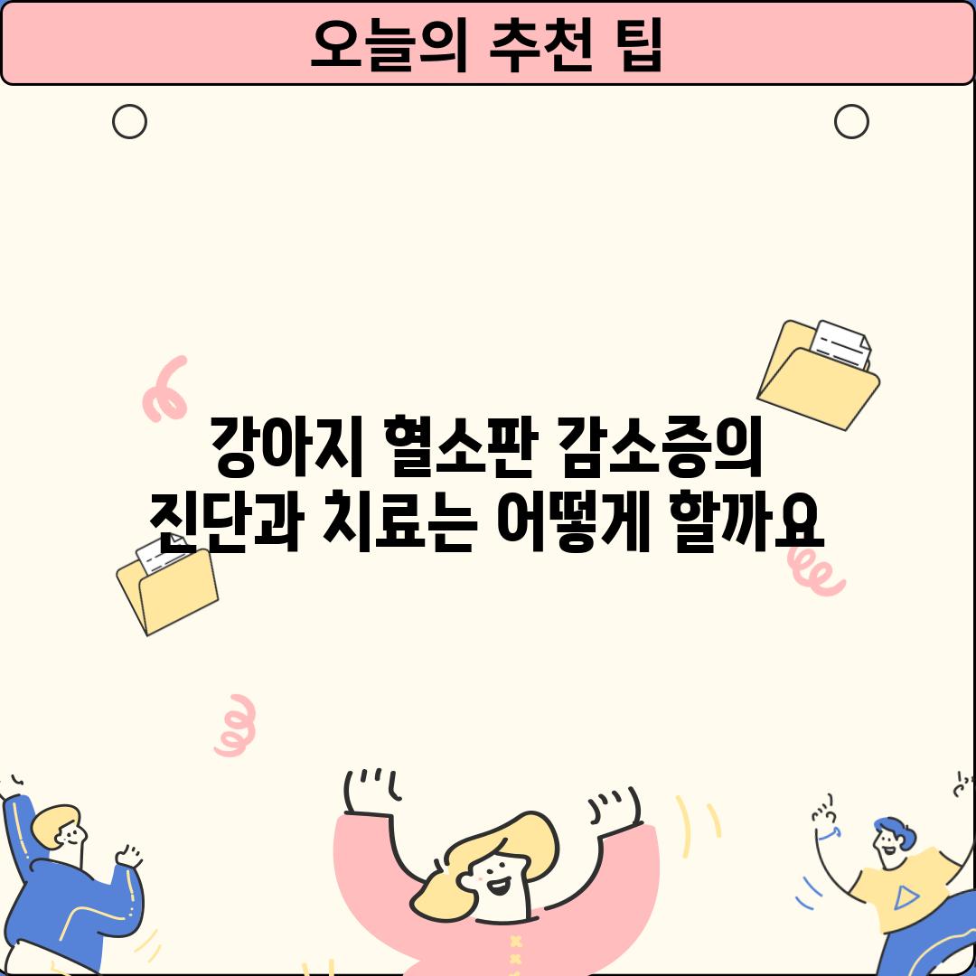 강아지 혈소판 감소증의 진단과 치료는 어떻게 할까요?