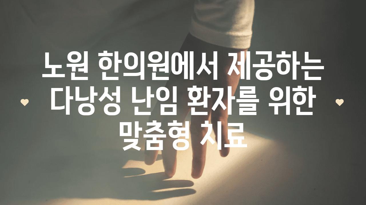 노원 한의원에서 제공하는 다낭성 난임 환자를 위한 맞춤형 치료