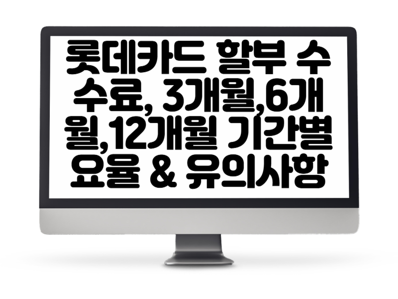 롯데카드 할부 수수료, 3개월,6개월,12개월 기간별요율 &amp; 유의사항 정리