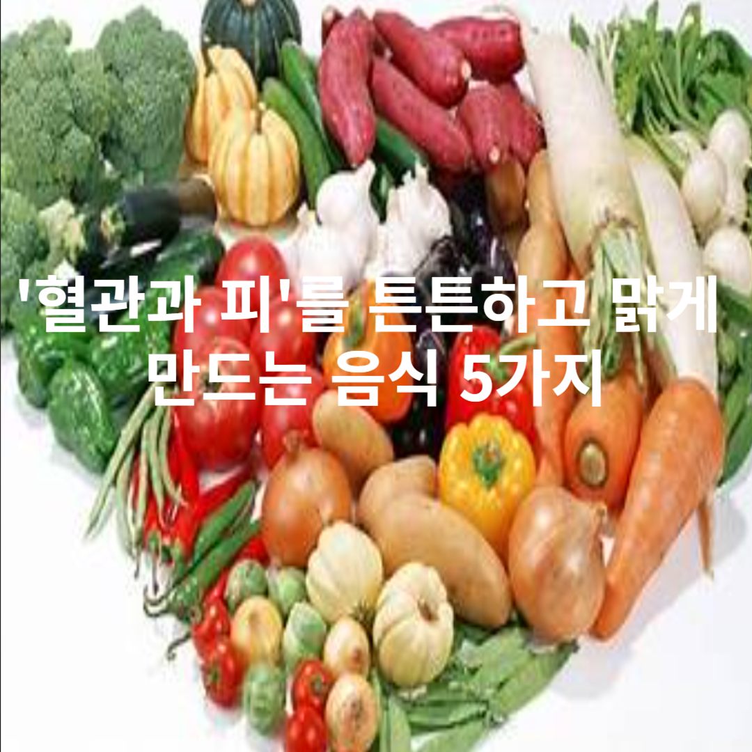 '혈관과 피'를 튼튼하고 맑게 만드는 음식 5가지