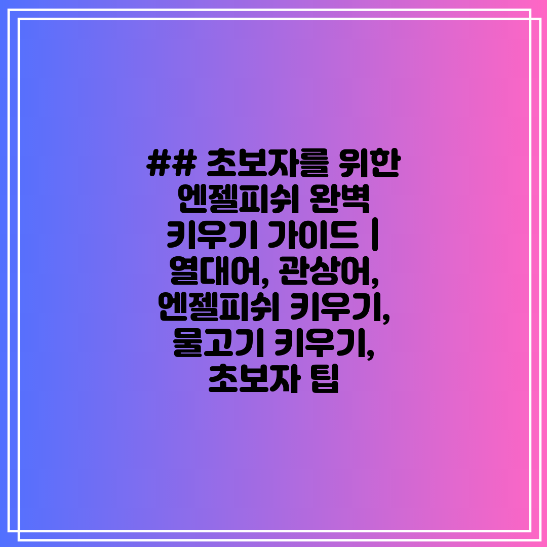 ## 초보자를 위한 엔젤피쉬 완벽 키우기 가이드  열대