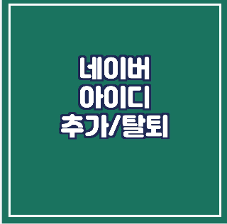  네이버 아이디 추가 /탈퇴