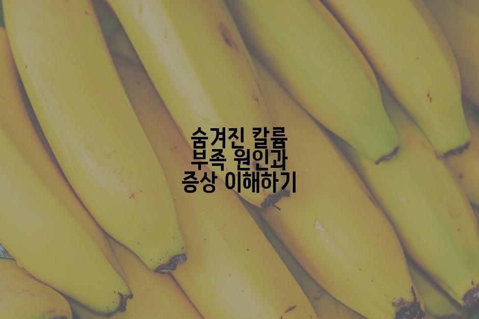 숨겨진 칼륨 부족 원인과 증상 이해하기