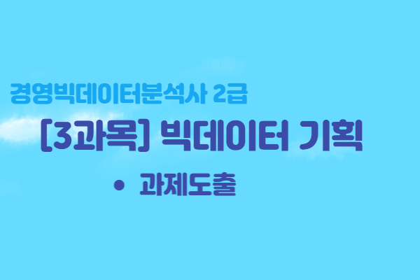  [경영빅데이터분석사2급] 3과목 빅데이터 기획 - 과제도출