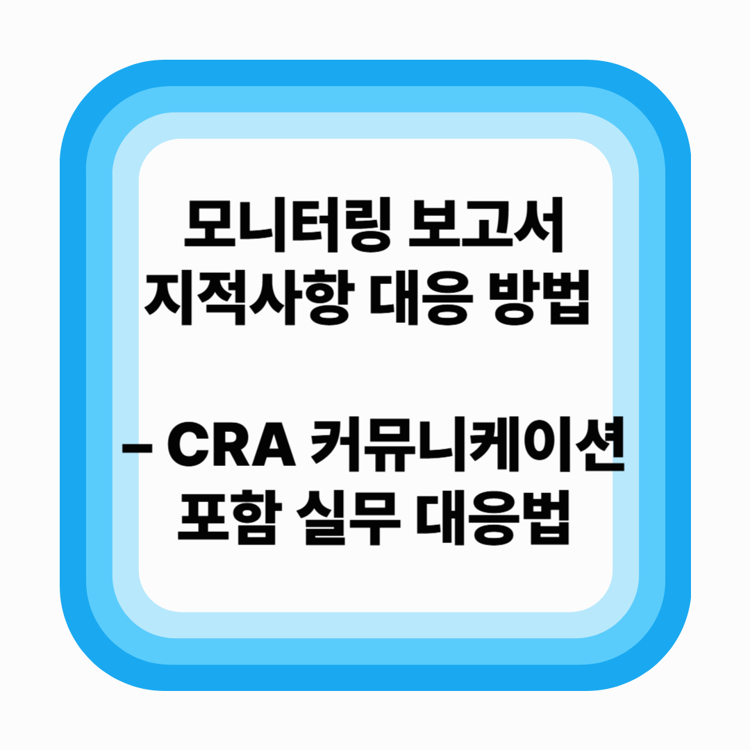 모니터링 보고서 지적사항 대응 방법 – CRA 커뮤니케이션 포함 실무 대응법 (2025년 기준)