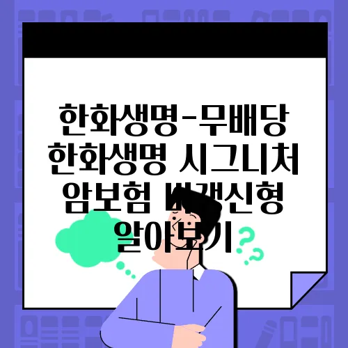 한화생명-무배당 한화생명 시그니처 암보험 비갱신형 알아보기