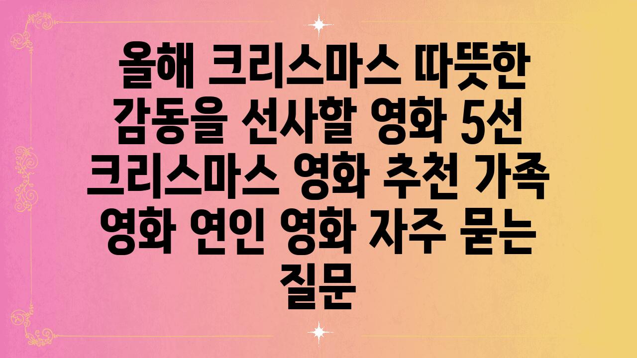  올해 크리스마스 따뜻한 감동을 선사할 영화 5선  크리스마스 영화 추천 가족 영화 연인 영화 자주 묻는 질문