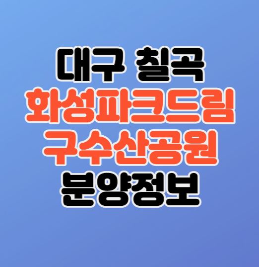  [대구 칠곡지구] 화성파크드림 구수산공원 분양정보｜민간공원특례