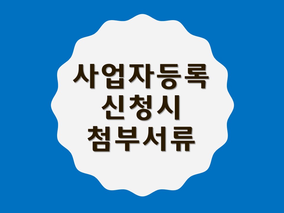  사업자등록 신청시 제출서류와 사업자등록 첨부서류를 알아보자!
