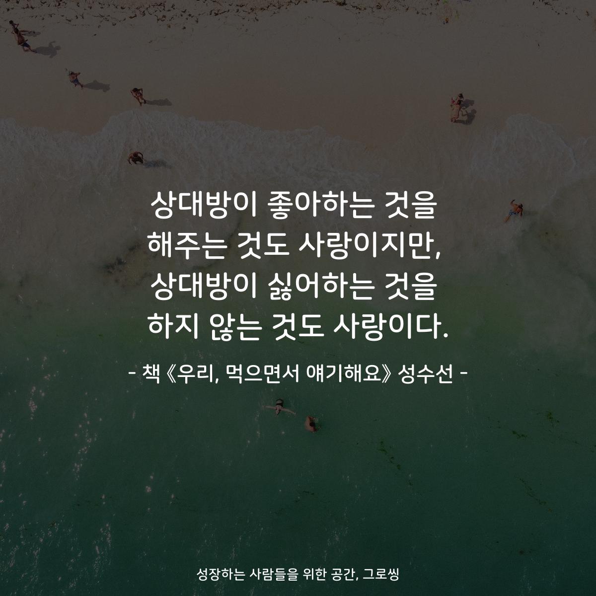 상대방이 좋아하는 것을
해주는 것도 사랑이지만,
상대방이 싫어하는 것을
하지 않는 것도 사랑이다.