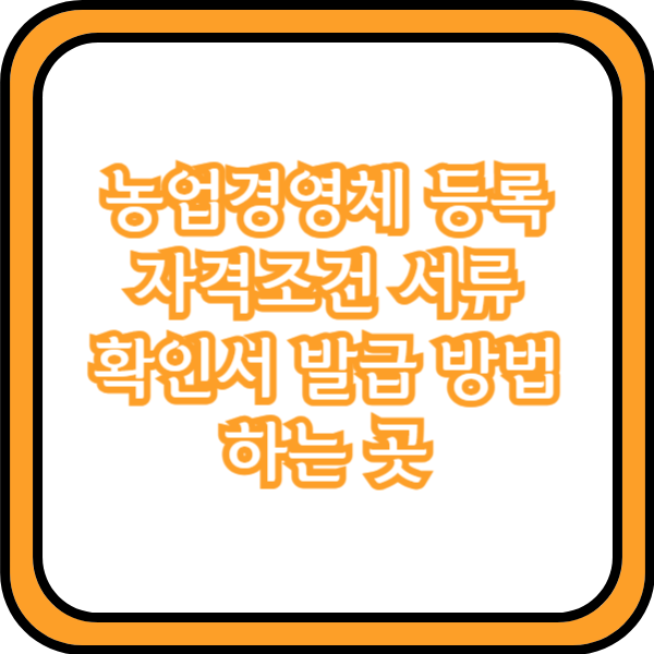  농업경영체 등록 자격조건 서류 확인서 발급 방법 하는 곳