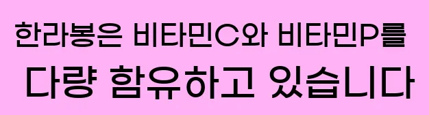 한라봉은 비타민C와 비타민P를 다량 함유하고 있습니다