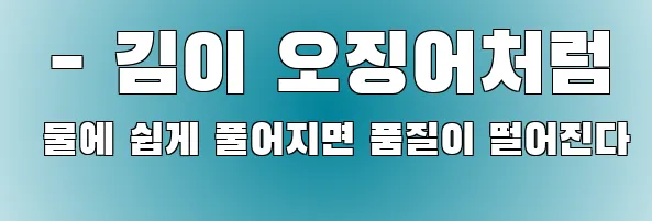  - 김이 오징어처럼 물에 쉽게 풀어지면 품질이 떨어진다