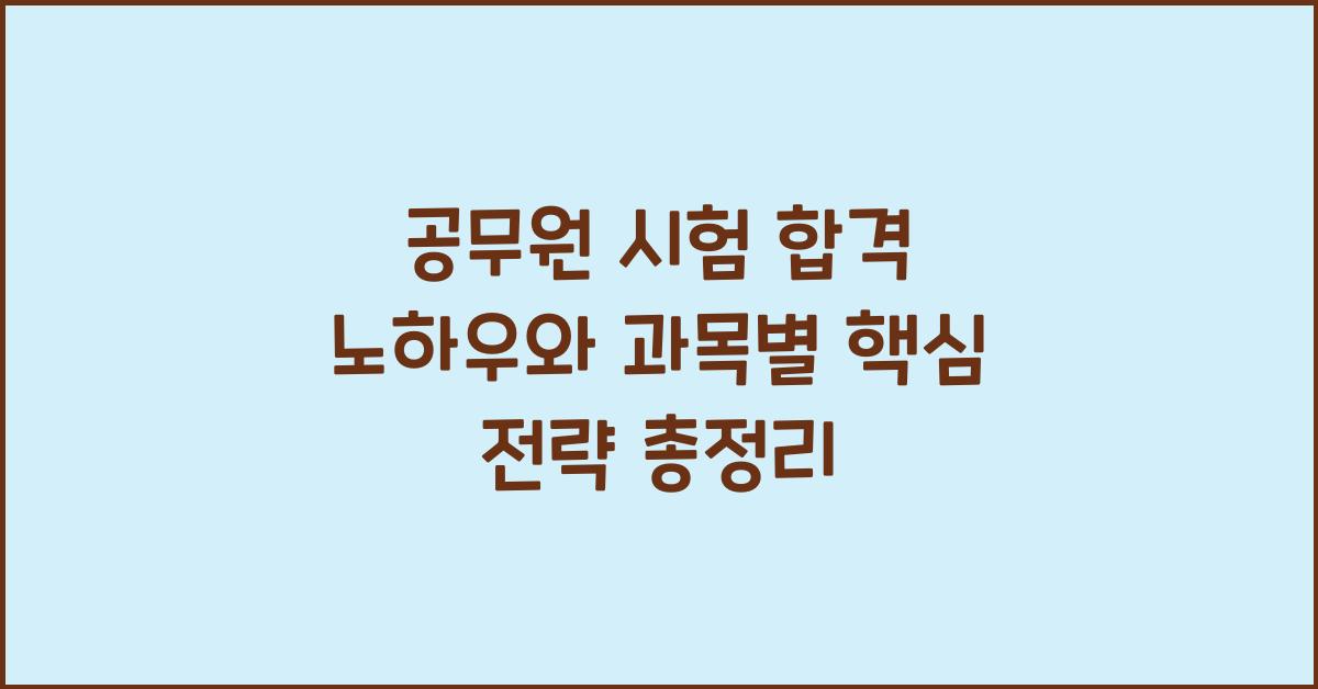 공무원 시험 합격 노하우, 과목별 핵심 전략