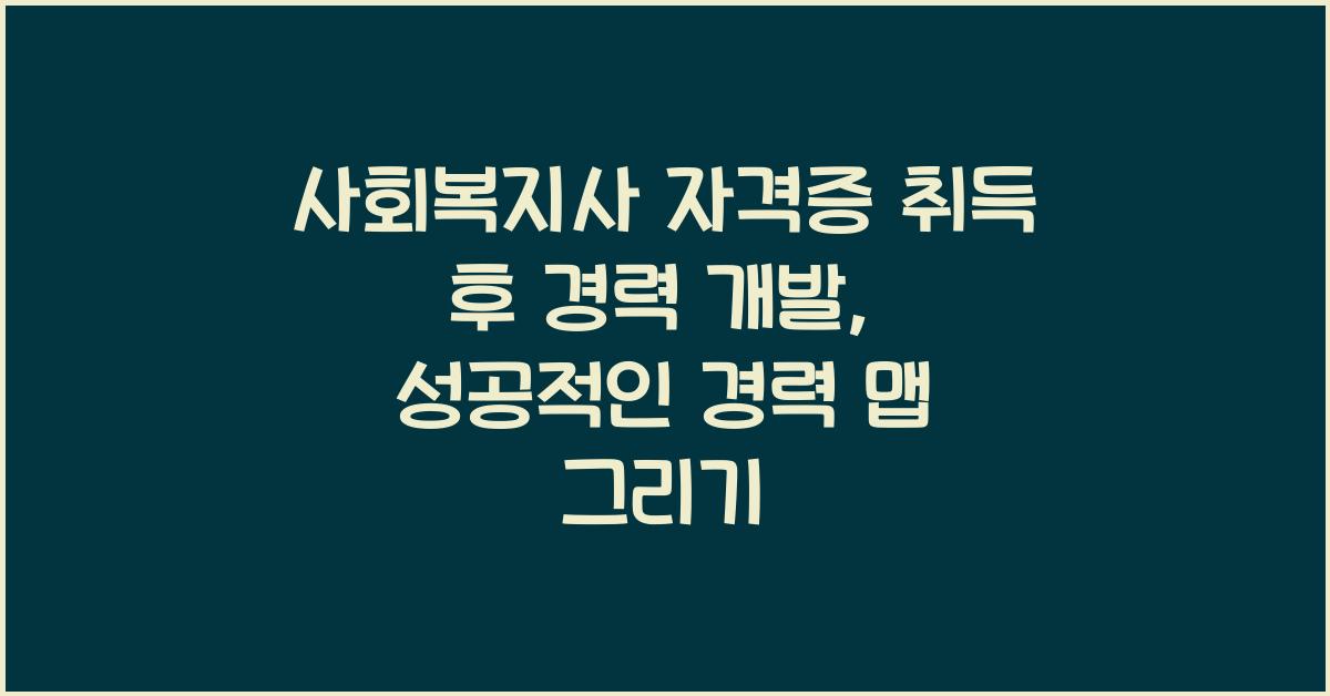 사회복지사 자격증 취득 후 경력 개발: 자격증 취득 후 경력 개발 방법