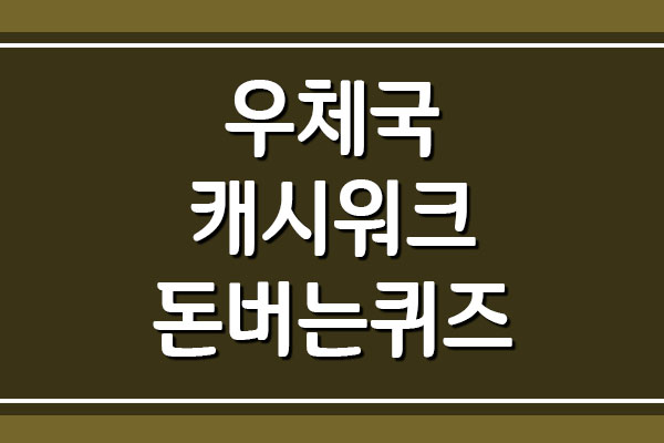  우체국 캐시워크 돈버는퀴즈 정답 공개