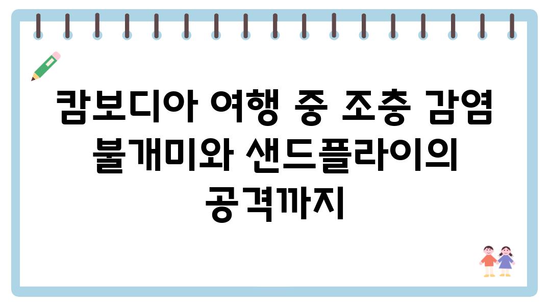 캄보디아 여행 중 조충 감염 불개미와 샌드플라이의 공격까지