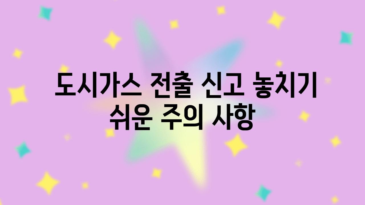  도시가스 전출 신고 놓치기 쉬운 주의 사항