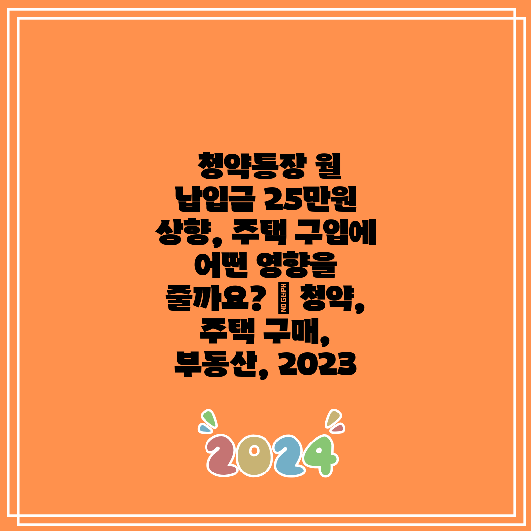 청약통장 월 납입금 25만원 상향, 주택 구입에 어떤