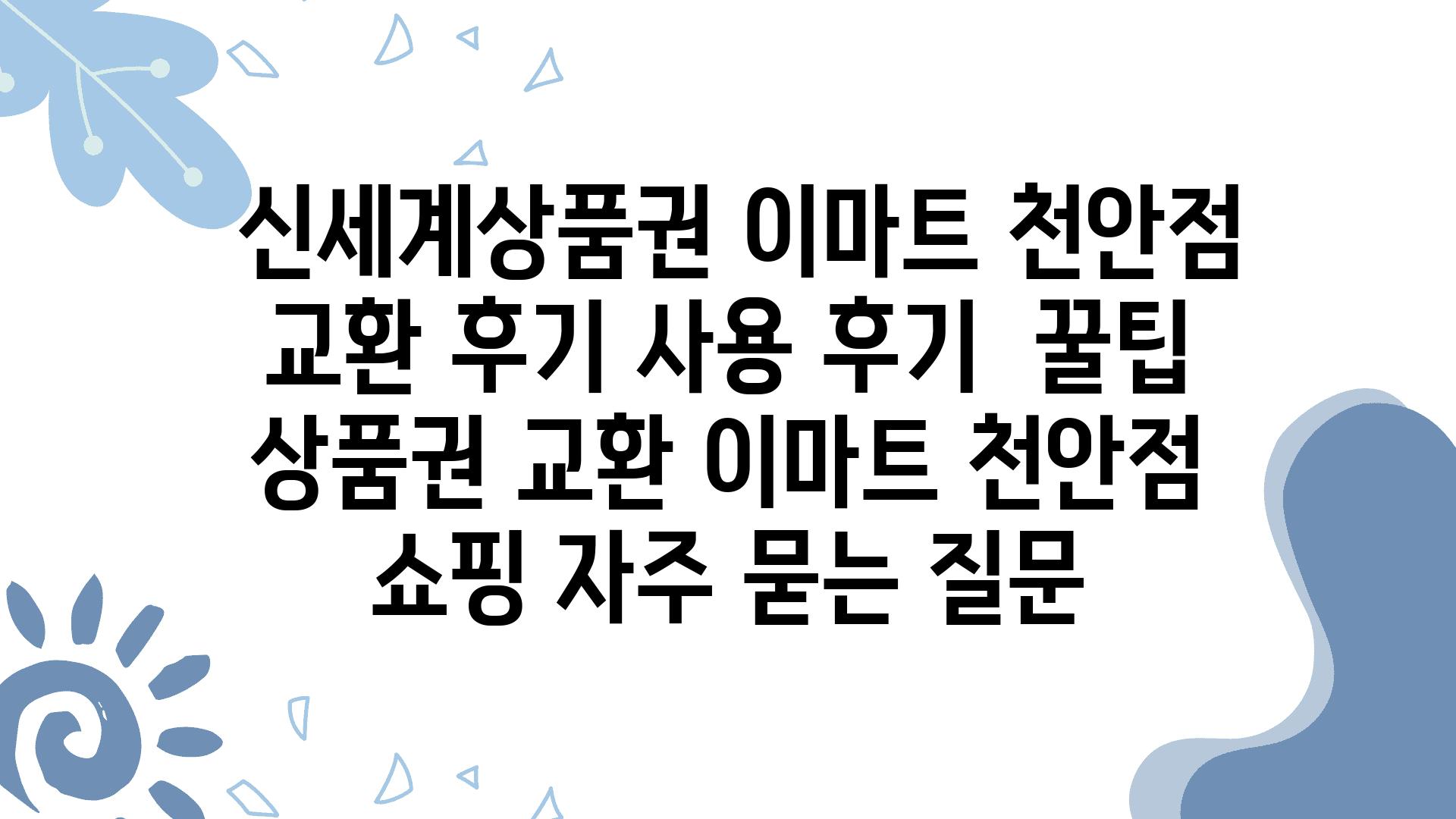  신세계제품권 이마트 천안점 교환 후기 사용 후기  꿀팁  제품권 교환 이마트 천안점 쇼핑 자주 묻는 질문