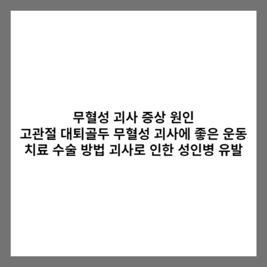 무혈성 괴사 증상 원인 고관절 대퇴골두 무혈성 괴사에 좋은 운동 치료 수술 방법 괴사로 인한 성인병 유발