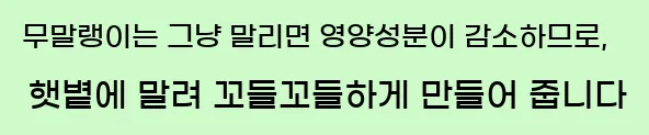  무말랭이는 그냥 말리면 영양성분이 감소하므로, 햇볕에 말려 꼬들꼬들하게 만들어 줍니다