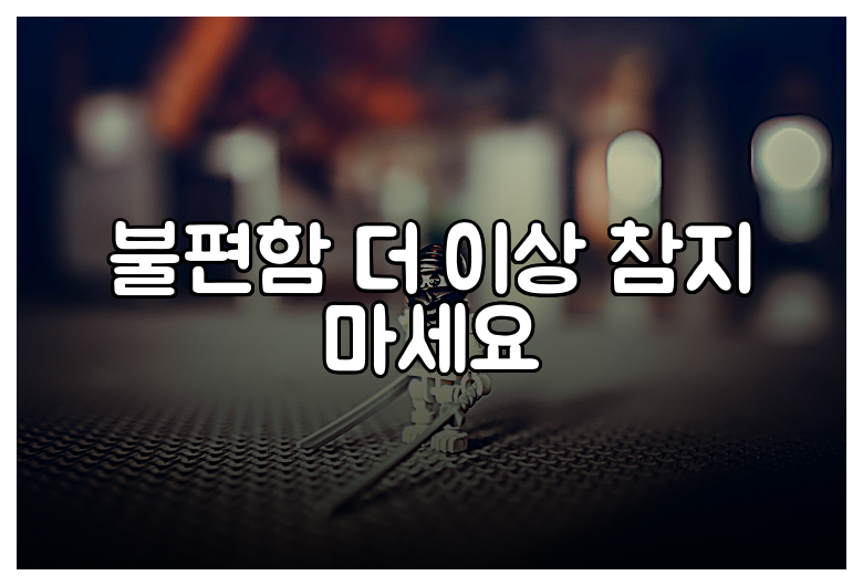 불편함 더 이상 참지 마세요
