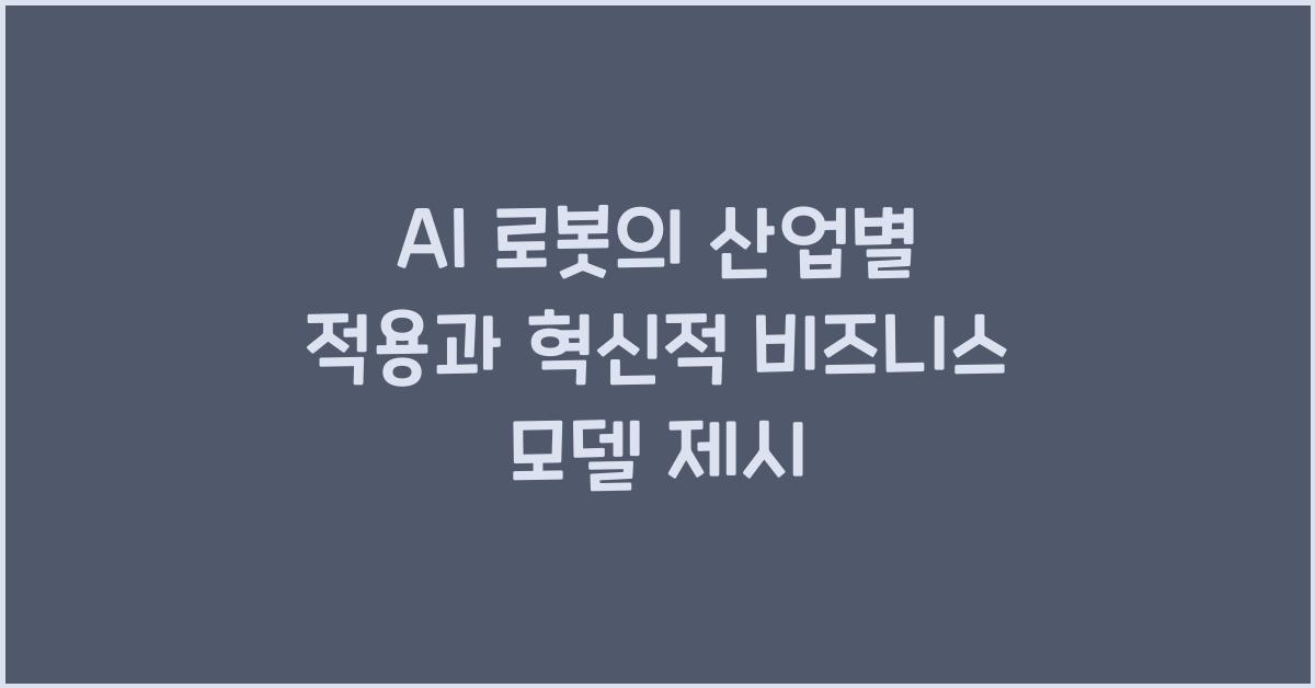 AI 로봇의 산업별 적용, 혁신적 비즈니스 모델 제시