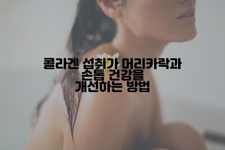 콜라겐 섭취가 머리카락과 손톱 건강을 개선하는 방법