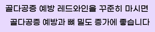  2. 골다공증 예방 레드와인을 꾸준히 마시면 골다공증 예방과 뼈 밀도 증가에 좋습니다.